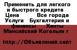 Применить для легкого и быстрого кредита › Цена ­ 123 - Все города Услуги » Бухгалтерия и финансы   . Ханты-Мансийский,Когалым г.
